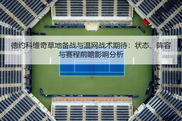 德约科维奇草地备战与温网战术期待：状态、阵容与赛程前瞻影响分析