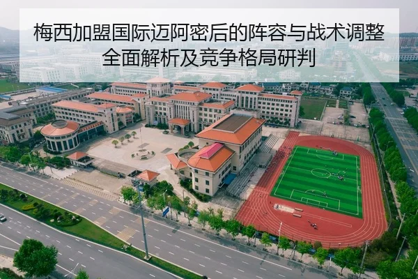 梅西加盟国际迈阿密后的阵容与战术调整全面解析及竞争格局研判