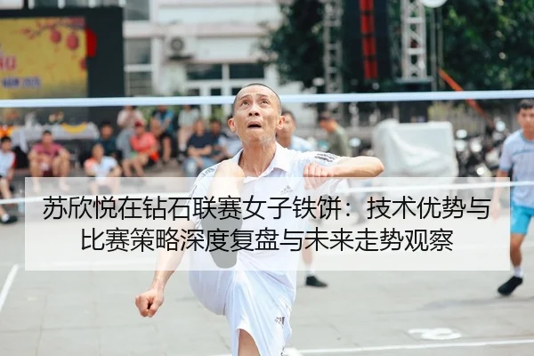 su-xin-yue-zai-zuan-shi-lian-sai-nv-zi-tie-bing-ji-shu-you-shi-yu-bi-sai-ce-lve-shen-du-fu-pan-yu-wei-lai-zou-shi-guan-2-713.jpg