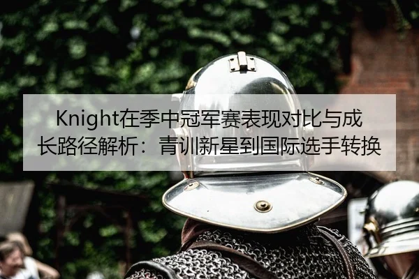 Knight在季中冠军赛表现对比与成长路径解析：青训新星到国际选手转换